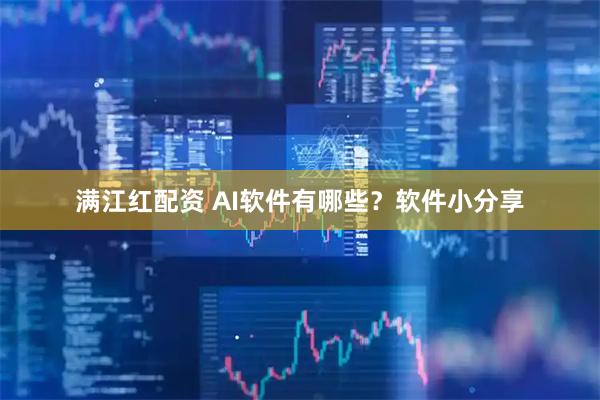 满江红配资 AI软件有哪些？软件小分享