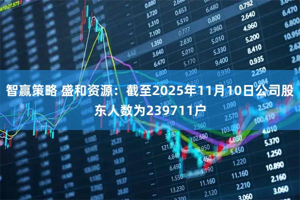 智赢策略 盛和资源：截至2025年11月10日公司股东人数为239711户