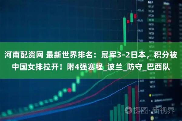 河南配资网 最新世界排名：冠军3-2日本，积分被中国女排拉开！附4强赛程_波兰_防守_巴西队
