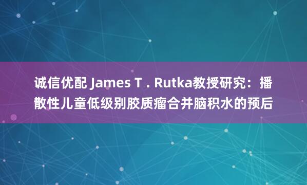 诚信优配 James T . Rutka教授研究：播散性儿童低级别胶质瘤合并脑积水的预后